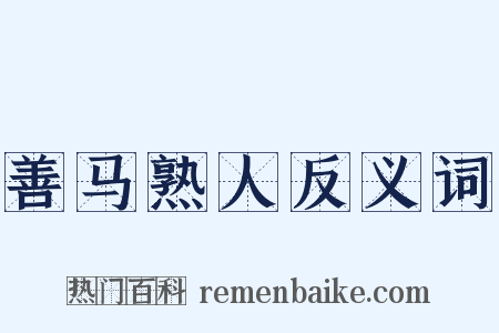 善马熟人反义词是什么意思的图片